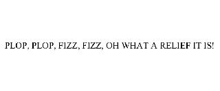 PLOP, PLOP, FIZZ, FIZZ, OH WHAT A RELIEF IT IS!