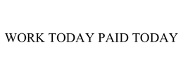 WORK TODAY PAID TODAY