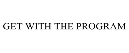 GET WITH THE PROGRAM