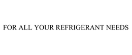 FOR ALL YOUR REFRIGERANT NEEDS