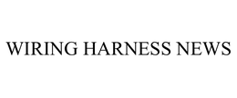 WIRING HARNESS NEWS