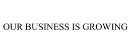 OUR BUSINESS IS GROWING
