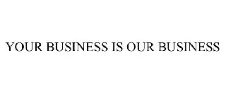 YOUR BUSINESS IS OUR BUSINESS