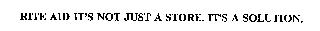 RITE AID IT'S NOT JUST A STORE.  IT'S A SOLUTION.