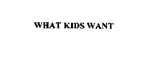 WHAT KIDS WANT