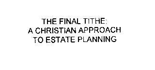 THE FINAL TITHE: A CHRISTIAN APPROACH TO ESTATE PLANNING