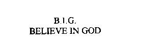 B.I.G.  BELIEVE IN GOD
