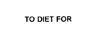 TO DIET FOR