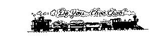 DO YOU...CHOO CHOO?