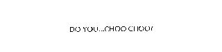 DO YOU...CHOO CHOO?