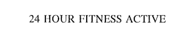 24 HOUR FITNESS ACTIVE