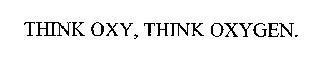 THINK OXY, THINK OXYGEN.