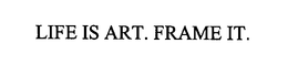 LIFE IS ART. FRAME IT.
