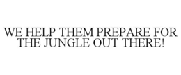 WE HELP THEM PREPARE FOR THE JUNGLE OUTTHERE!