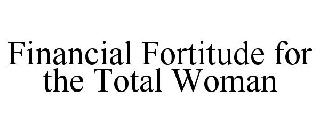 FINANCIAL FORTITUDE FOR THE TOTAL WOMAN