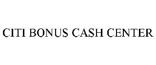 CITI BONUS CASH CENTER
