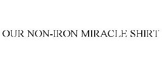 OUR NON-IRON MIRACLE SHIRT
