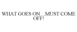 WHAT GOES ON....MUST COME OFF!