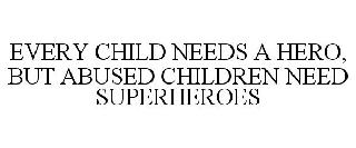EVERY CHILD NEEDS A HERO, BUT ABUSED CHILDREN NEED SUPERHEROES
