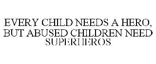 EVERY CHILD NEEDS A HERO, BUT ABUSED CHILDREN NEED SUPERHEROS