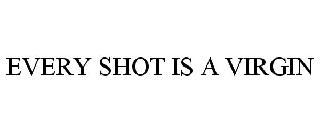 EVERY SHOT IS A VIRGIN