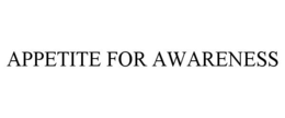APPETITE FOR AWARENESS