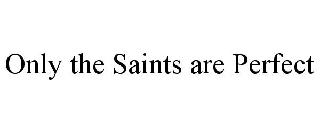 ONLY THE SAINTS ARE PERFECT