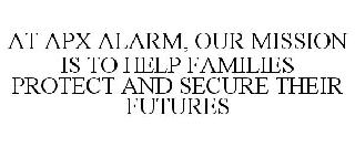 AT APX ALARM, OUR MISSION IS TO HELP FAMILIES PROTECT AND SECURE THEIR FUTURES