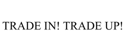 TRADE IN! TRADE UP!