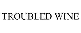 TROUBLED WINE