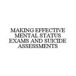 MAKING EFFECTIVE MENTAL STATUS EXAMS AND SUICIDE ASSESSMENTS