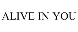 ALIVE IN YOU