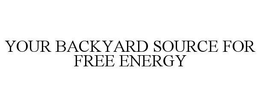 YOUR BACKYARD SOURCE FOR FREE ENERGY