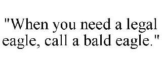 "WHEN YOU NEED A LEGAL EAGLE, CALL A BALD EAGLE."