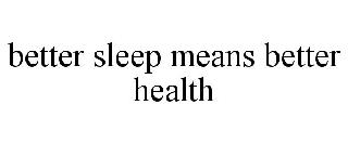 BETTER SLEEP MEANS BETTER HEALTH