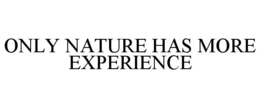 ONLY NATURE HAS MORE EXPERIENCE