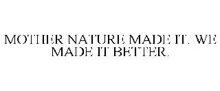 MOTHER NATURE MADE IT. WE MADE IT BETTER.