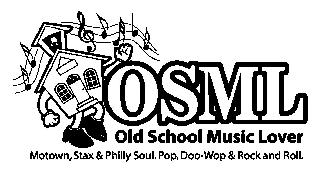 OSML OLD SCHOOL MUSIC LOVER MOTOWN, STAX & PHILLY SOUL. POP,
 DOO-WOP & ROCK AND ROLL.