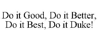 DO IT GOOD, DO IT BETTER, DO IT BEST, DO IT DUKE!