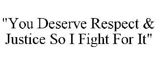 "YOU DESERVE RESPECT & JUSTICE SO I FIGHT FOR IT"