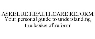 ASKBLUE HEALTHCARE REFORM YOUR PERSONAL GUIDE TO UNDERSTANDING THE BASICS OF REFORM