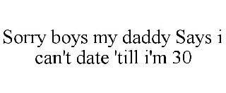 SORRY BOYS MY DADDY SAYS I CAN'T DATE 'TILL I'M 30