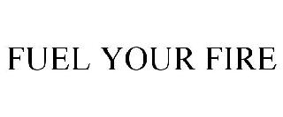 FUEL YOUR FIRE