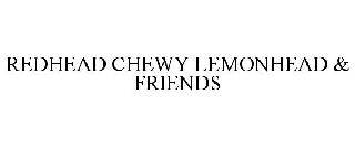 REDHEAD CHEWY LEMONHEAD & FRIENDS