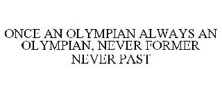 ONCE AN OLYMPIAN ALWAYS AN OLYMPIAN, NEVER FORMER NEVER PAST