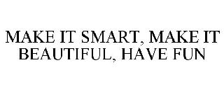 MAKE IT SMART, MAKE IT BEAUTIFUL, HAVE FUN