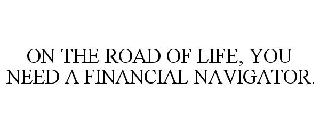 ON THE ROAD OF LIFE, YOU NEED A FINANCIAL NAVIGATOR.