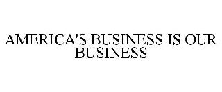AMERICA'S BUSINESS IS OUR BUSINESS