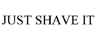 JUST SHAVE IT
