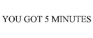 YOU GOT 5 MINUTES